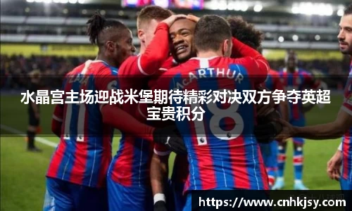 水晶宫主场迎战米堡期待精彩对决双方争夺英超宝贵积分