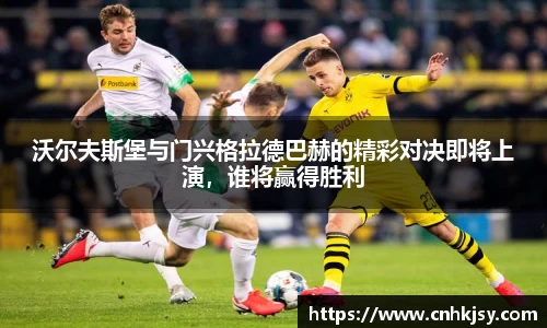 沃尔夫斯堡与门兴格拉德巴赫的精彩对决即将上演，谁将赢得胜利